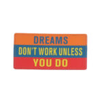 DREAMS DON’T WORK UNLESS YOU DO Removable Scotch - Multi Color